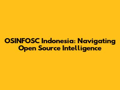 OSINFOSC Indonesia: Navigating Open Source Intelligence