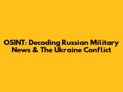 OSINT: Decoding Russian Military News & The Ukraine Conflict