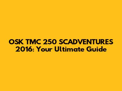 OSK TMC 250 SCADVENTURES 2016: Your Ultimate Guide