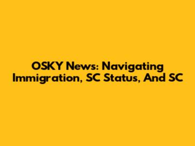 OSKY News: Navigating Immigration, SC Status, And SC