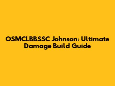 OSMCLBBSSC Johnson: Ultimate Damage Build Guide