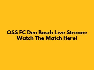 OSS FC Den Bosch Live Stream: Watch The Match Here!
