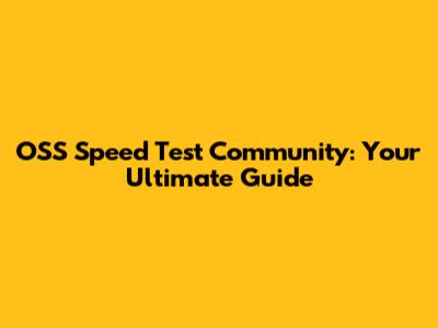 OSS Speed Test Community: Your Ultimate Guide