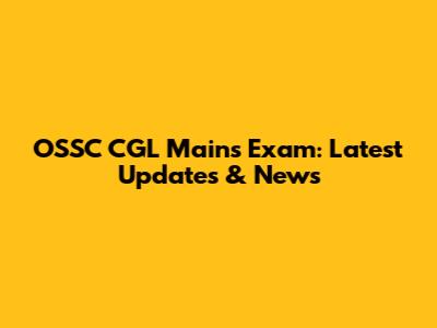 OSSC CGL Mains Exam: Latest Updates & News