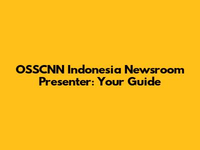 OSSCNN Indonesia Newsroom Presenter: Your Guide