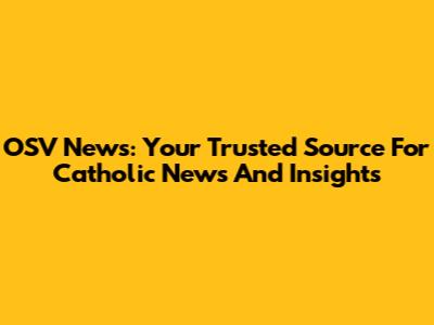 OSV News: Your Trusted Source For Catholic News And Insights