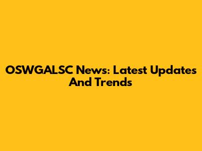 OSWGALSC News: Latest Updates And Trends