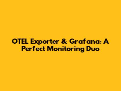 OTEL Exporter & Grafana: A Perfect Monitoring Duo