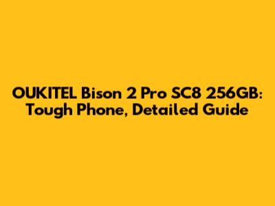 OUKITEL Bison 2 Pro SC8 256GB: Tough Phone, Detailed Guide