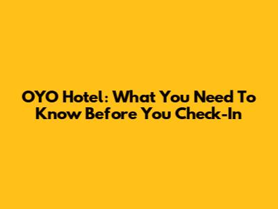 OYO Hotel: What You Need To Know Before You Check-In
