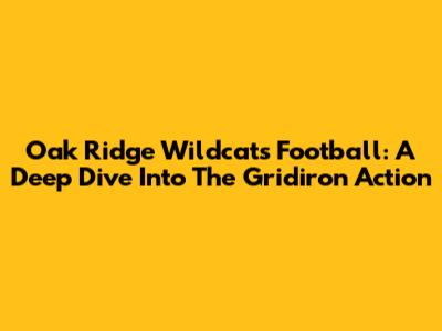 Oak Ridge Wildcats Football: A Deep Dive Into The Gridiron Action