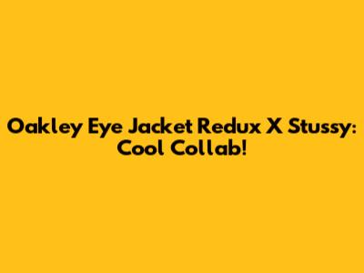 Oakley Eye Jacket Redux X Stussy: Cool Collab!