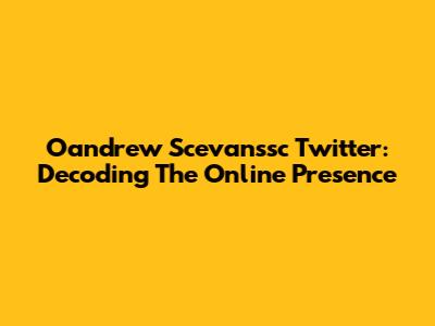 Oandrew Scevanssc Twitter: Decoding The Online Presence
