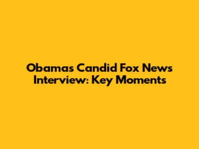 Obama's Candid Fox News Interview: Key Moments