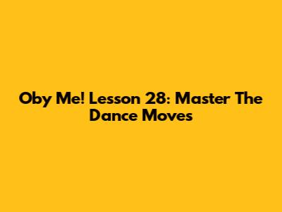 Oby Me! Lesson 28: Master The Dance Moves