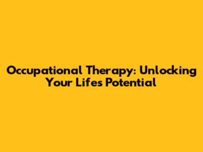 Occupational Therapy: Unlocking Your Life's Potential