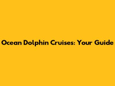 Ocean Dolphin Cruises: Your Guide