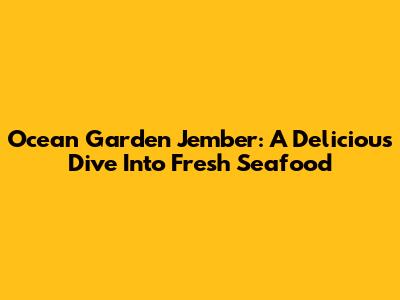 Ocean Garden Jember: A Delicious Dive Into Fresh Seafood