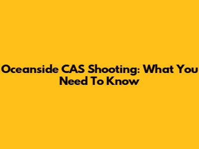 Oceanside CAS Shooting: What You Need To Know