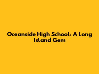 Oceanside High School: A Long Island Gem
