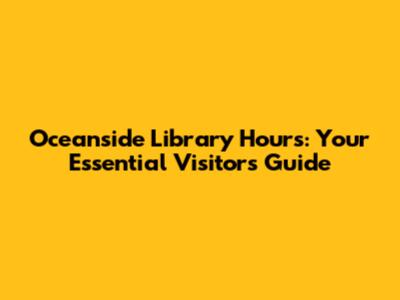 Oceanside Library Hours: Your Essential Visitor's Guide