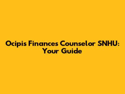 Ocipis Finances Counselor SNHU: Your Guide
