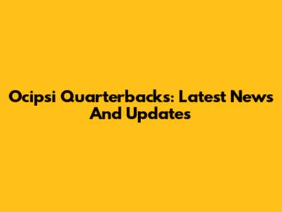 Ocipsi Quarterbacks: Latest News And Updates