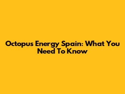 Octopus Energy Spain: What You Need To Know