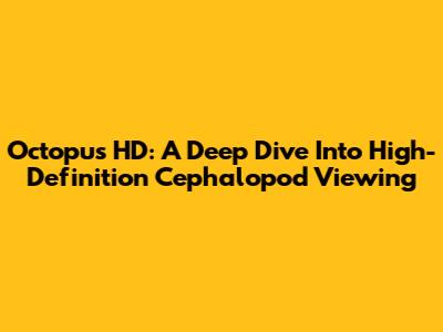 Octopus HD: A Deep Dive Into High-Definition Cephalopod Viewing