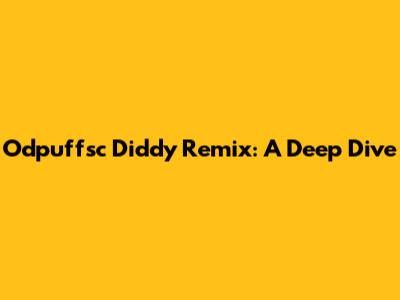Odpuffsc Diddy Remix: A Deep Dive