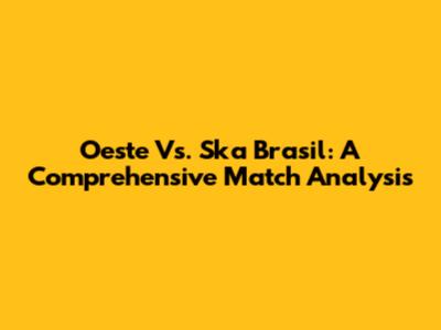 Oeste Vs. Ska Brasil: A Comprehensive Match Analysis