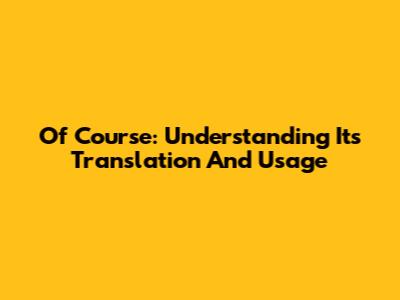 Of Course: Understanding Its Translation And Usage