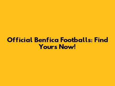 Official Benfica Footballs: Find Yours Now!