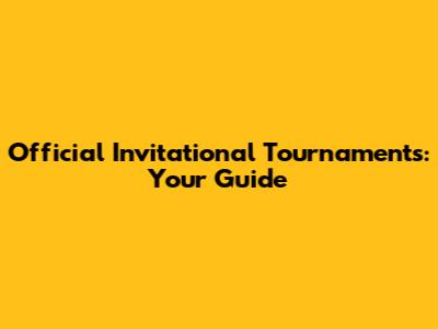 Official Invitational Tournaments: Your Guide