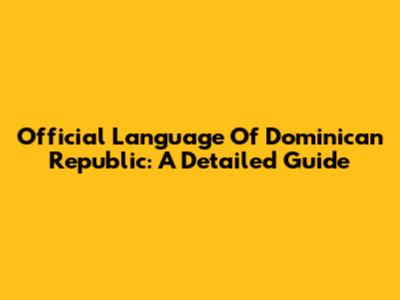 Official Language Of Dominican Republic: A Detailed Guide