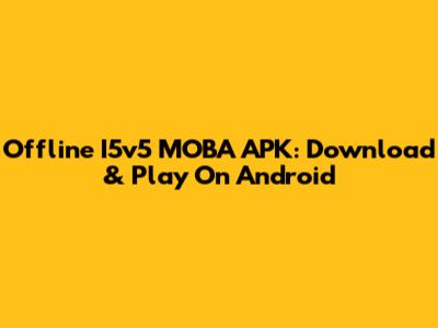 Offline I5v5 MOBA APK: Download & Play On Android