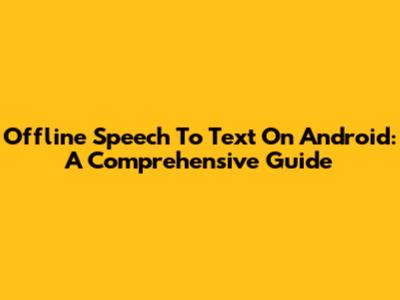 Offline Speech To Text On Android: A Comprehensive Guide