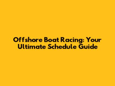 Offshore Boat Racing: Your Ultimate Schedule Guide