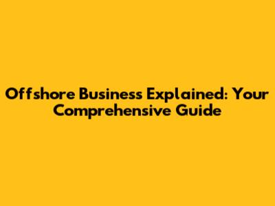 Offshore Business Explained: Your Comprehensive Guide