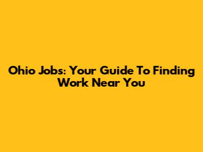 Ohio Jobs: Your Guide To Finding Work Near You