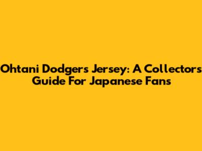 Ohtani Dodgers Jersey: A Collector's Guide For Japanese Fans