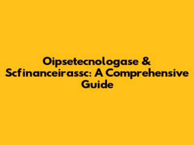 Oipsetecnologase & Scfinanceirassc: A Comprehensive Guide