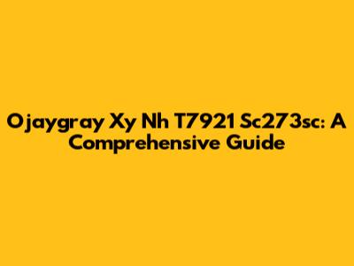 Ojaygray Xy Nh T7921 Sc273sc: A Comprehensive Guide