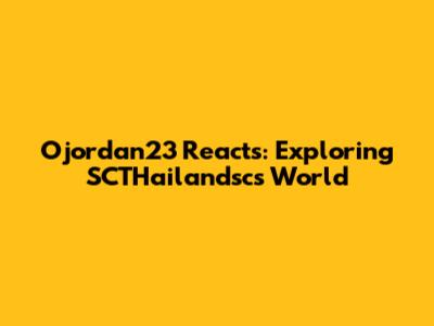 Ojordan23 Reacts: Exploring SCTHailandsc's World