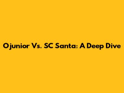 Ojunior Vs. SC Santa: A Deep Dive