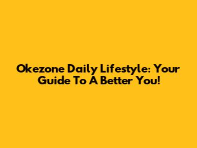 Okezone Daily Lifestyle: Your Guide To A Better You!