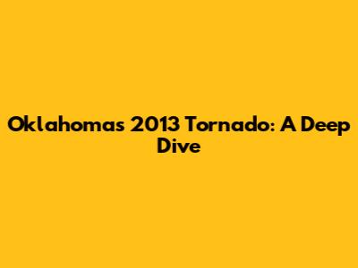 Oklahoma's 2013 Tornado: A Deep Dive