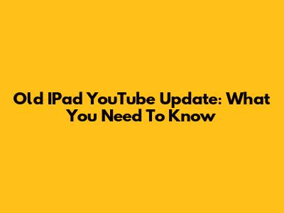 Old IPad YouTube Update: What You Need To Know