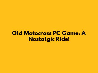 Old Motocross PC Game: A Nostalgic Ride!