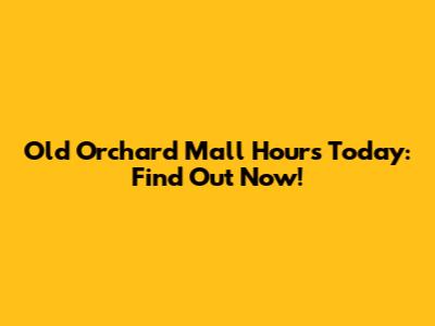 Old Orchard Mall Hours Today: Find Out Now!